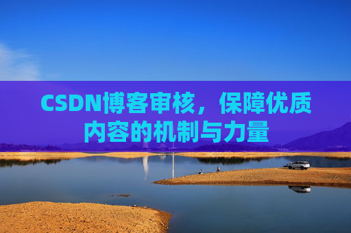 CSDN博客审核，保障优质内容的机制与力量